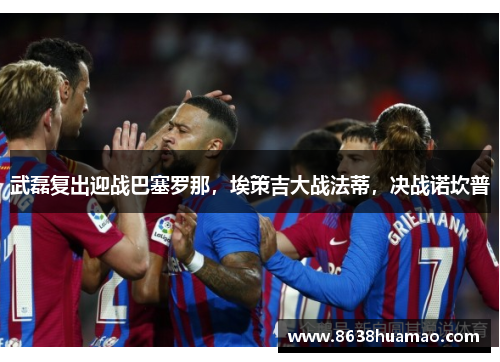 武磊复出迎战巴塞罗那，埃策吉大战法蒂，决战诺坎普