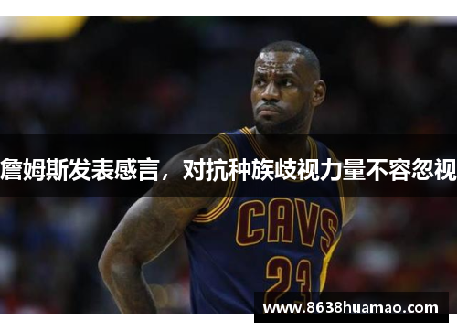 詹姆斯发表感言，对抗种族歧视力量不容忽视